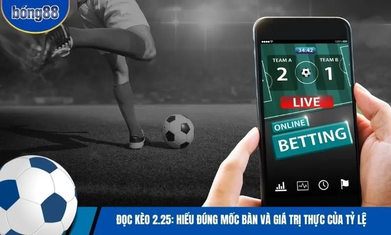 Đọc kèo 2.25: Hiểu đúng mốc bàn và giá trị thực của tỷ lệ