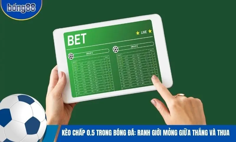 Kèo chấp 0.5 trong bóng đá: Ranh giới mỏng giữa thắng và thua