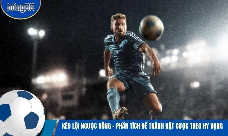 Kèo lội ngược dòng - Phân tích để tránh đặt cược theo hy vọng