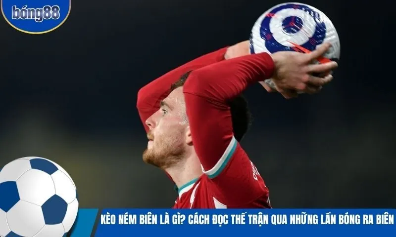 Kèo ném biên là gì? Cách đọc thế trận qua những lần bóng ra biên