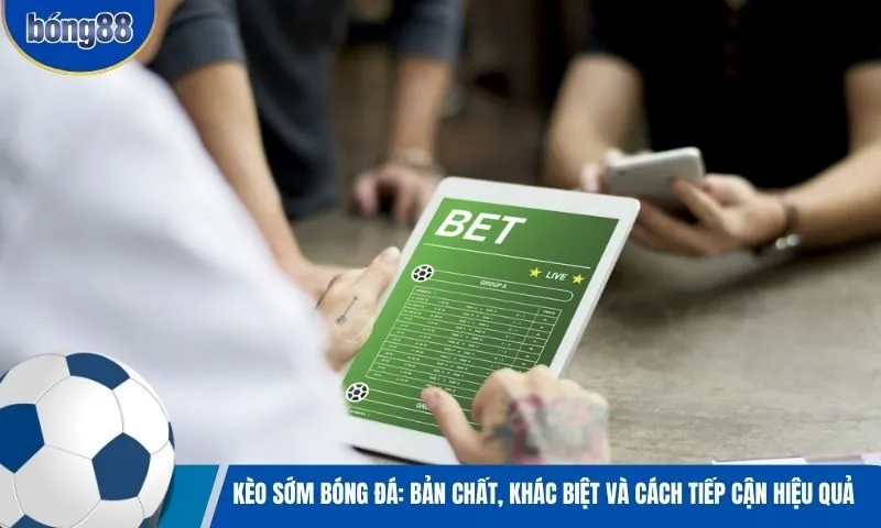 Kèo sớm bóng đá: Bản chất, khác biệt và cách tiếp cận hiệu quả